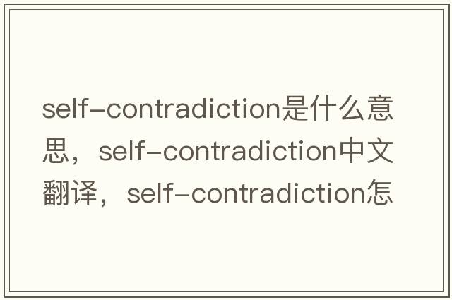 self-contradiction是什么意思，self-contradiction中文翻譯，self-contradiction怎么讀、發(fā)音、用法及例句