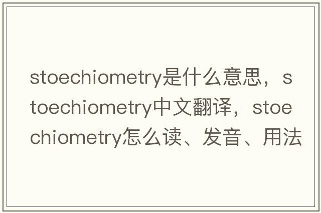stoechiometry是什么意思，stoechiometry中文翻譯，stoechiometry怎么讀、發(fā)音、用法及例句