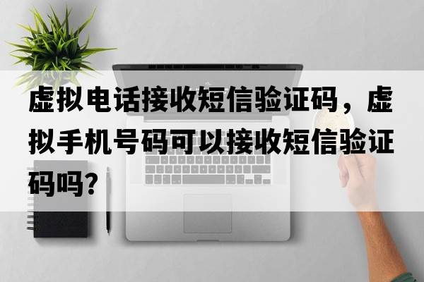 虛擬電話接收短信驗(yàn)證碼，虛擬手機(jī)號(hào)碼可以接收短信驗(yàn)證碼嗎？