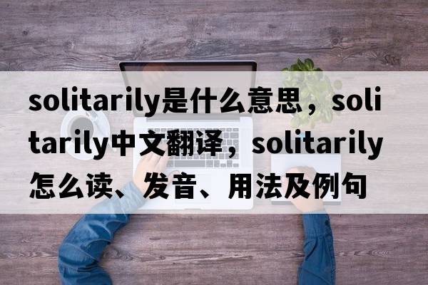 solitarily是什么意思，solitarily中文翻譯，solitarily怎么讀、發(fā)音、用法及例句