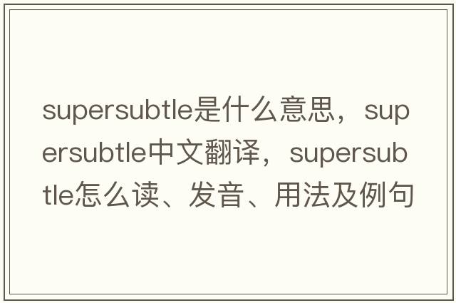 supersubtle是什么意思，supersubtle中文翻譯，supersubtle怎么讀、發(fā)音、用法及例句