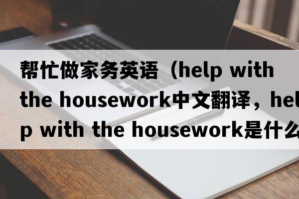 幫忙做家務英語（help with the housework中文翻譯，help with the housework是什么意思，help with the housework發(fā)音、用法及例句）