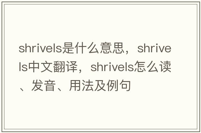 shrivels是什么意思，shrivels中文翻譯，shrivels怎么讀、發(fā)音、用法及例句