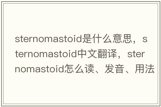 sternomastoid是什么意思，sternomastoid中文翻譯，sternomastoid怎么讀、發(fā)音、用法及例句
