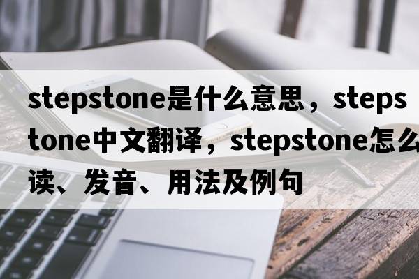stepstone是什么意思，stepstone中文翻譯，stepstone怎么讀、發(fā)音、用法及例句