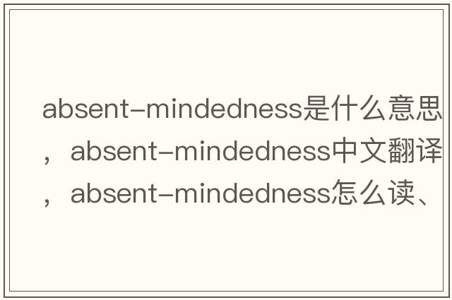 absent-mindedness是什么意思，absent-mindedness中文翻譯，absent-mindedness怎么讀、發(fā)音、用法及例句