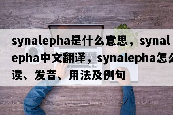 synalepha是什么意思，synalepha中文翻譯，synalepha怎么讀、發(fā)音、用法及例句