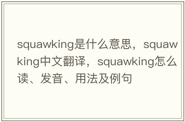 squawking是什么意思，squawking中文翻譯，squawking怎么讀、發(fā)音、用法及例句