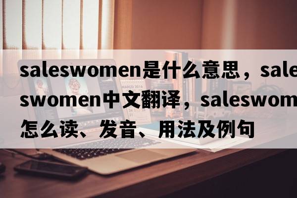 saleswomen是什么意思，saleswomen中文翻譯，saleswomen怎么讀、發(fā)音、用法及例句
