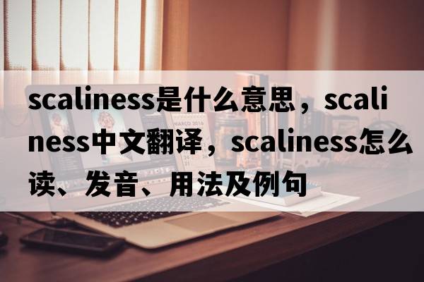 scaliness是什么意思，scaliness中文翻譯，scaliness怎么讀、發(fā)音、用法及例句