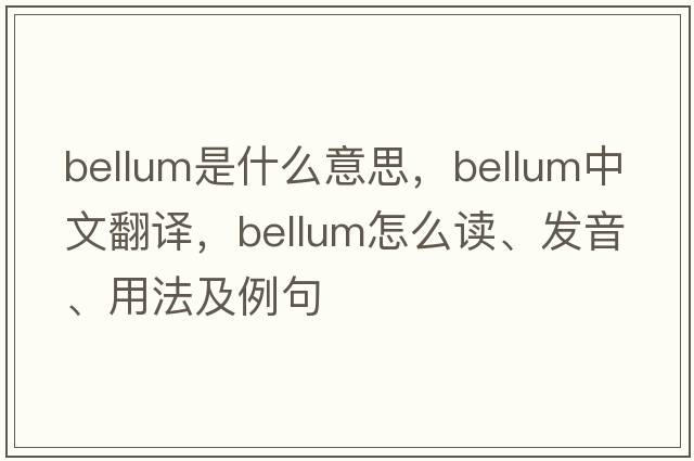 bellum是什么意思，bellum中文翻譯，bellum怎么讀、發(fā)音、用法及例句