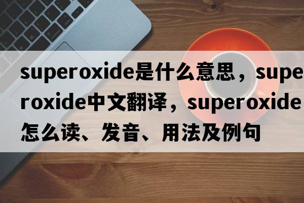 superoxide是什么意思，superoxide中文翻譯，superoxide怎么讀、發(fā)音、用法及例句