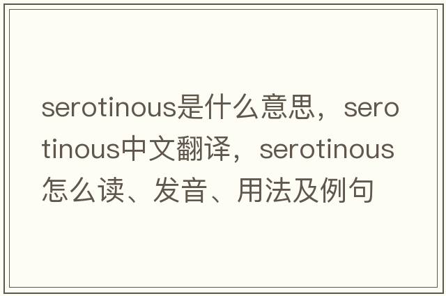 serotinous是什么意思，serotinous中文翻譯，serotinous怎么讀、發(fā)音、用法及例句