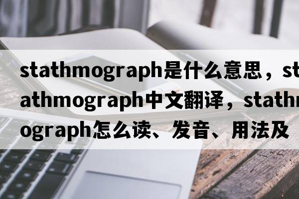 stathmograph是什么意思，stathmograph中文翻譯，stathmograph怎么讀、發(fā)音、用法及例句