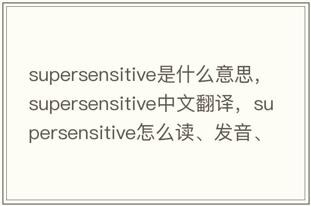 supersensitive是什么意思，supersensitive中文翻譯，supersensitive怎么讀、發(fā)音、用法及例句