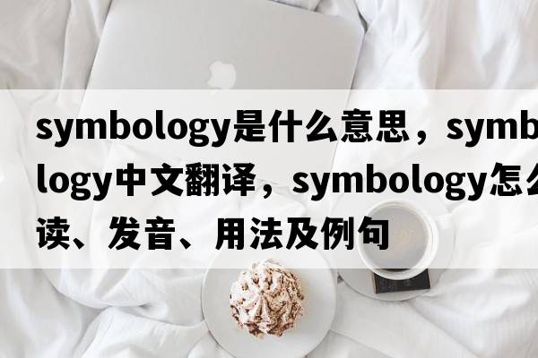 symbology是什么意思，symbology中文翻譯，symbology怎么讀、發(fā)音、用法及例句