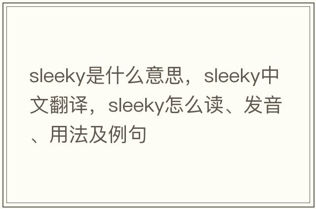 sleeky是什么意思，sleeky中文翻譯，sleeky怎么讀、發(fā)音、用法及例句