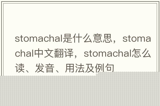 stomachal是什么意思，stomachal中文翻譯，stomachal怎么讀、發(fā)音、用法及例句