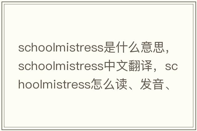 schoolmistress是什么意思，schoolmistress中文翻譯，schoolmistress怎么讀、發(fā)音、用法及例句
