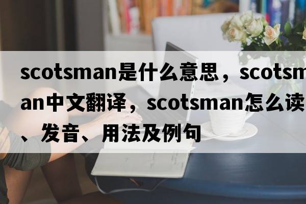 scotsman是什么意思，scotsman中文翻譯，scotsman怎么讀、發(fā)音、用法及例句