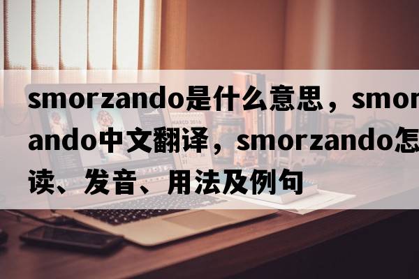 smorzando是什么意思，smorzando中文翻譯，smorzando怎么讀、發(fā)音、用法及例句