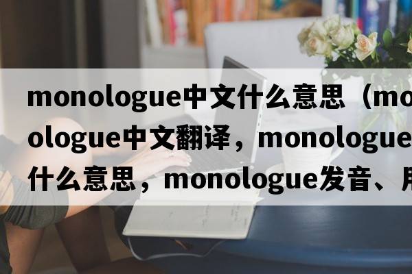 monologue中文什么意思（monologue中文翻譯，monologue是什么意思，monologue發(fā)音、用法及例句）