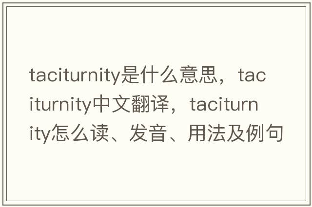 taciturnity是什么意思，taciturnity中文翻譯，taciturnity怎么讀、發(fā)音、用法及例句