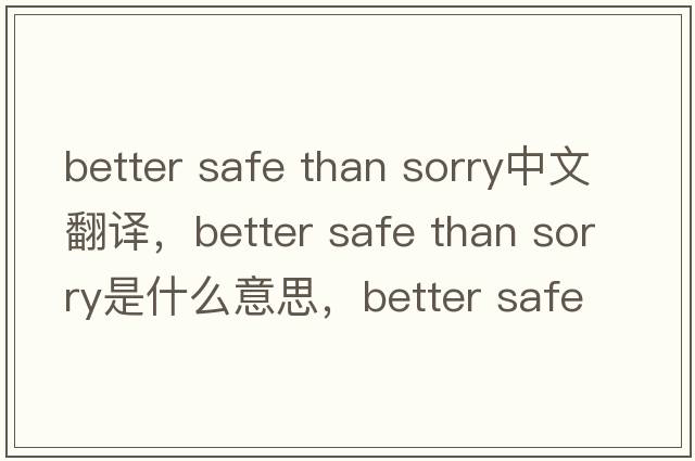 better safe than sorry中文翻譯，better safe than sorry是什么意思，better safe than sorry發(fā)音、用法及例句