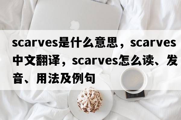 scarves是什么意思，scarves中文翻譯，scarves怎么讀、發(fā)音、用法及例句