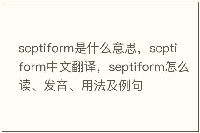 septiform是什么意思，septiform中文翻譯，septiform怎么讀、發(fā)音、用法及例句