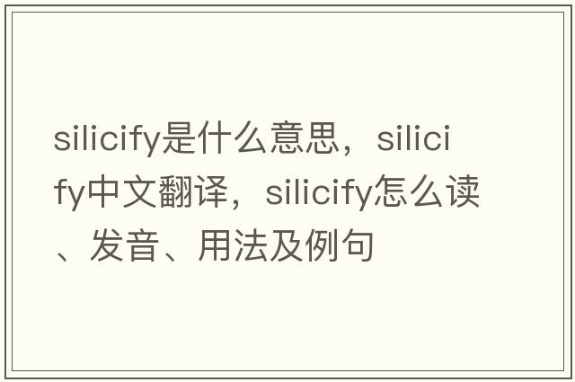 silicify是什么意思，silicify中文翻譯，silicify怎么讀、發(fā)音、用法及例句