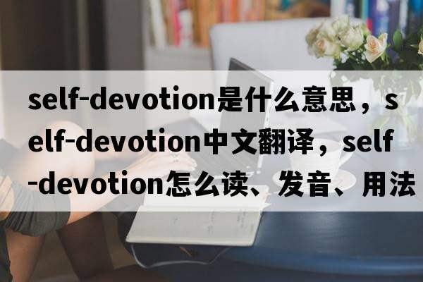 self-devotion是什么意思，self-devotion中文翻譯，self-devotion怎么讀、發(fā)音、用法及例句