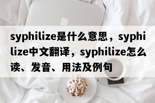 syphilize是什么意思，syphilize中文翻譯，syphilize怎么讀、發(fā)音、用法及例句