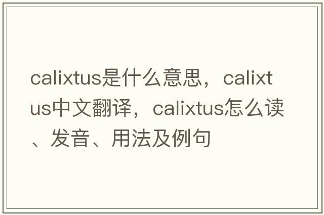 Calixtus是什么意思，Calixtus中文翻譯，Calixtus怎么讀、發(fā)音、用法及例句
