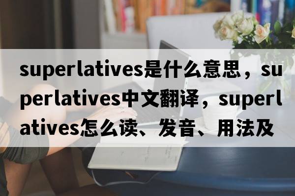 superlatives是什么意思，superlatives中文翻譯，superlatives怎么讀、發(fā)音、用法及例句