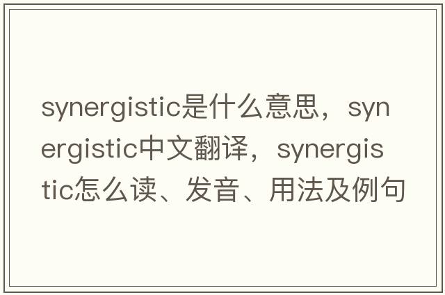 synergistic是什么意思，synergistic中文翻譯，synergistic怎么讀、發(fā)音、用法及例句