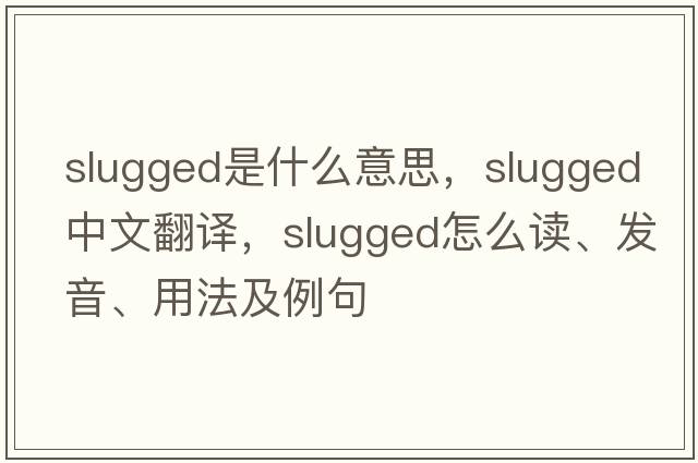 slugged是什么意思，slugged中文翻譯，slugged怎么讀、發(fā)音、用法及例句