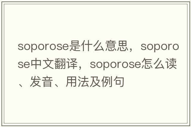 soporose是什么意思，soporose中文翻譯，soporose怎么讀、發(fā)音、用法及例句