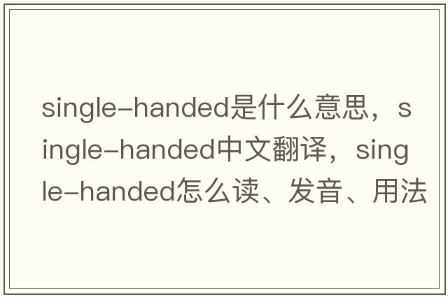 single-handed是什么意思，single-handed中文翻譯，single-handed怎么讀、發(fā)音、用法及例句