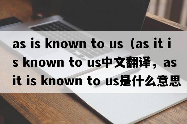 as is known to us（as it is known to us中文翻譯，as it is known to us是什么意思，as it is known to us發(fā)音、用法及例句）