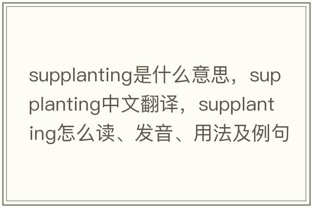 supplanting是什么意思，supplanting中文翻譯，supplanting怎么讀、發(fā)音、用法及例句
