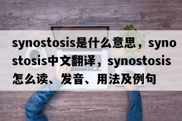 synostosis是什么意思，synostosis中文翻譯，synostosis怎么讀、發(fā)音、用法及例句
