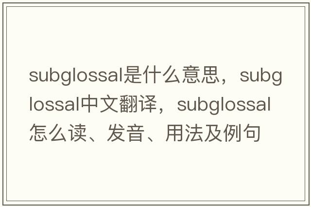 subglossal是什么意思，subglossal中文翻譯，subglossal怎么讀、發(fā)音、用法及例句
