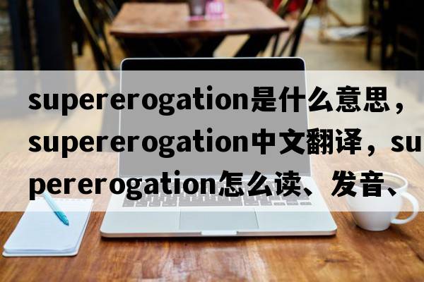 supererogation是什么意思，supererogation中文翻譯，supererogation怎么讀、發(fā)音、用法及例句