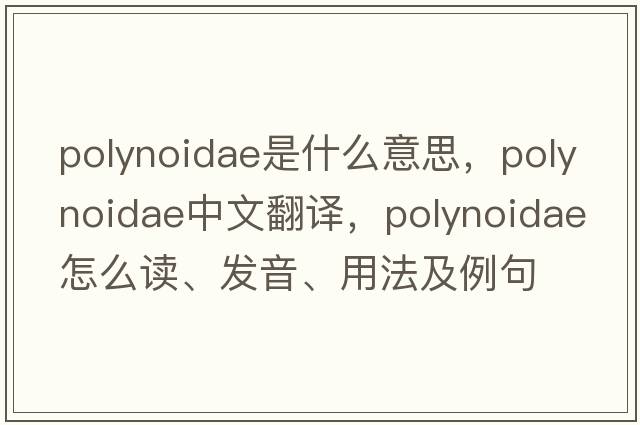 Polynoidae是什么意思，Polynoidae中文翻譯，Polynoidae怎么讀、發(fā)音、用法及例句