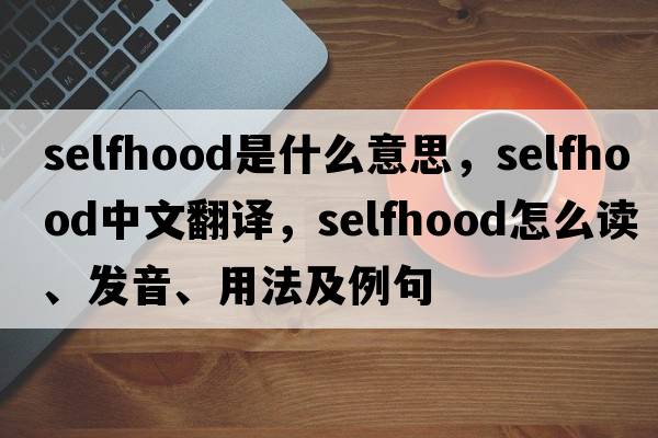 selfhood是什么意思，selfhood中文翻譯，selfhood怎么讀、發(fā)音、用法及例句