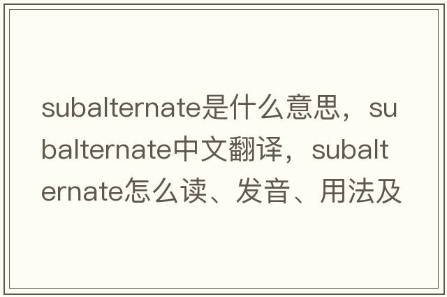 subalternate是什么意思，subalternate中文翻譯，subalternate怎么讀、發(fā)音、用法及例句