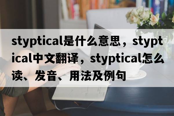 styptical是什么意思，styptical中文翻譯，styptical怎么讀、發(fā)音、用法及例句
