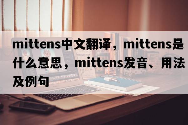 mittens中文翻譯，mittens是什么意思，mittens發(fā)音、用法及例句