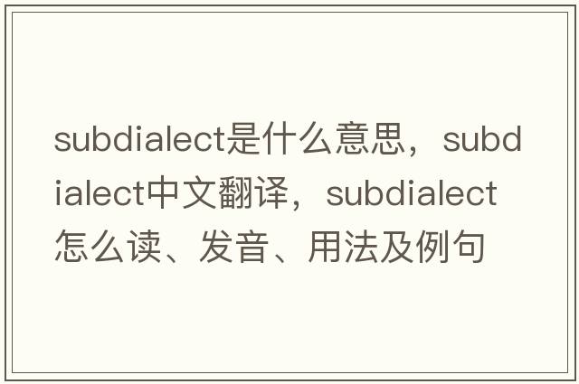 subdialect是什么意思，subdialect中文翻譯，subdialect怎么讀、發(fā)音、用法及例句